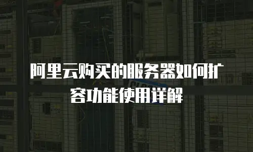 阿里云购买的服务器如何扩容功能使用详解