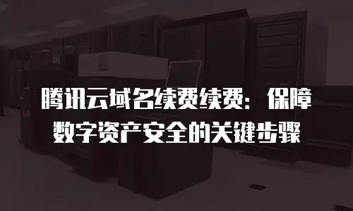 腾讯云域名续费续费：保障数字资产安全的关键步骤
