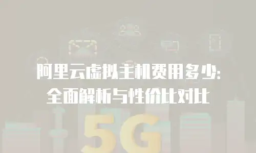 阿里云虚拟主机费用多少：全面解析与性价比对比