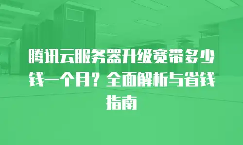 腾讯云服务器升级宽带多少钱一个月？全面解析与省钱指南