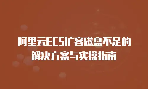 阿里云ECS扩容磁盘不足的解决方案与实操指南