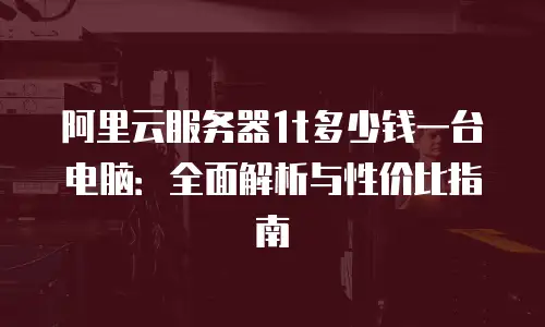 阿里云服务器1t多少钱一台电脑：全面解析与性价比指南