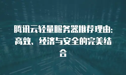 腾讯云轻量服务器推荐理由：高效、经济与安全的完美结合