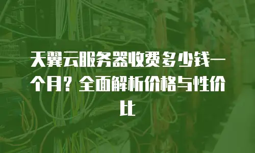 天翼云服务器收费多少钱一个月？全面解析价格与性价比
