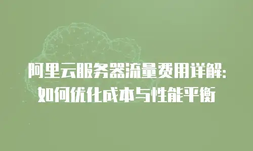 阿里云服务器流量费用详解：如何优化成本与性能平衡
