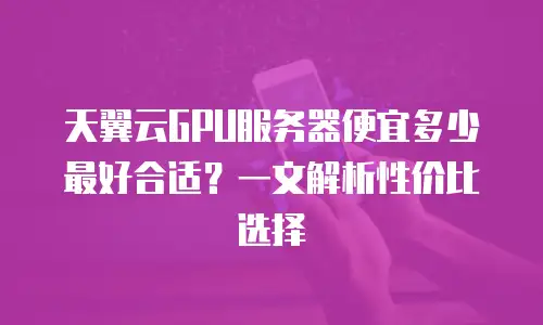 天翼云GPU服务器便宜多少最好合适？一文解析性价比选择
