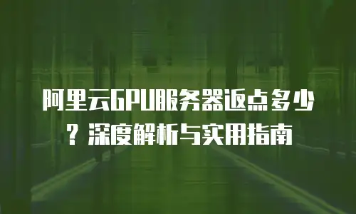 阿里云GPU服务器返点多少？深度解析与实用指南