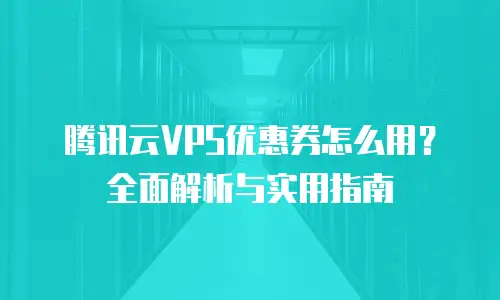 腾讯云VPS优惠券怎么用？全面解析与实用指南
