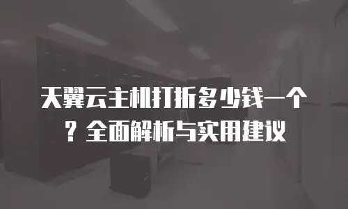 天翼云主机打折多少钱一个？全面解析与实用建议