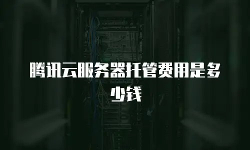 腾讯云服务器托管费用是多少钱