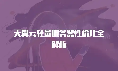 天翼云轻量服务器性价比全解析