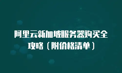 阿里云新加坡服务器购买全攻略（附价格清单）
