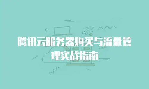 腾讯云服务器购买与流量管理实战指南