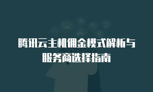 腾讯云主机佣金模式解析与服务商选择指南
