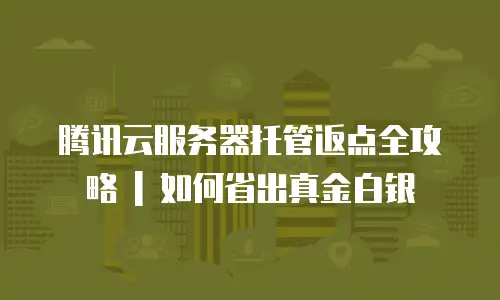 腾讯云服务器托管返点全攻略 | 如何省出真金白银