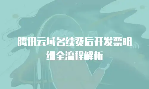 腾讯云域名续费后开发票明细全流程解析