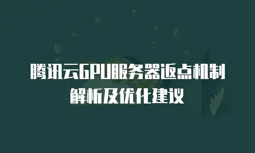 腾讯云GPU服务器返点机制解析及优化建议