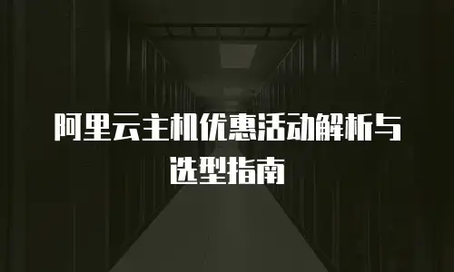 阿里云主机优惠活动解析与选型指南