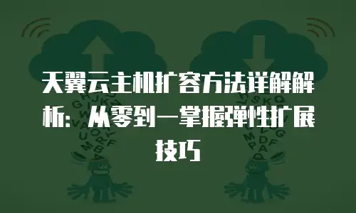 天翼云主机扩容方法详解解析：从零到一掌握弹性扩展技巧
