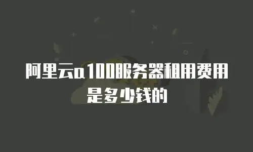 阿里云a100服务器租用费用是多少钱的