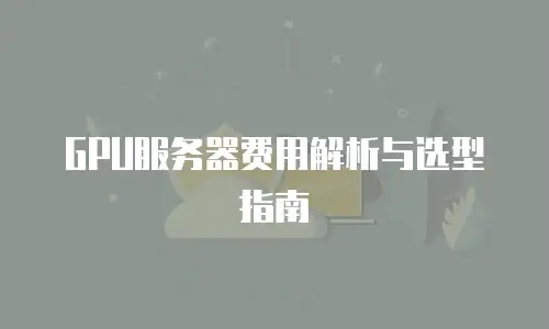 GPU服务器费用解析与选型指南