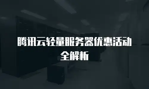 腾讯云轻量服务器优惠活动全解析