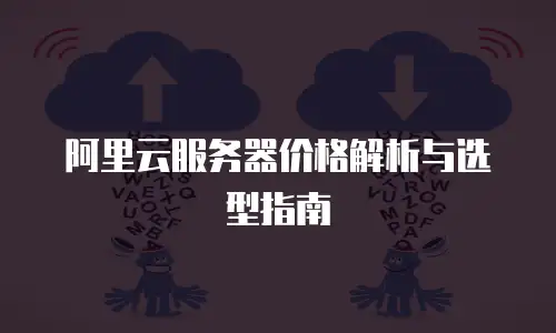 阿里云服务器价格解析与选型指南