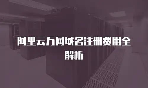 阿里云万网域名注册费用全解析