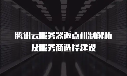 腾讯云服务器返点机制解析及服务商选择建议