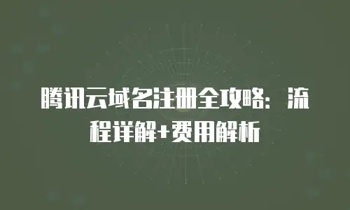 腾讯云域名注册全攻略：流程详解+费用解析