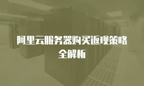 阿里云服务器购买返现策略全解析