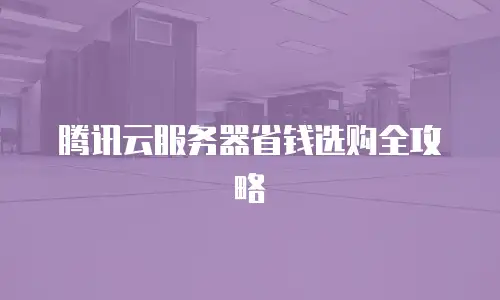 腾讯云服务器省钱选购全攻略