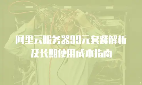 阿里云服务器99元套餐解析及长期使用成本指南