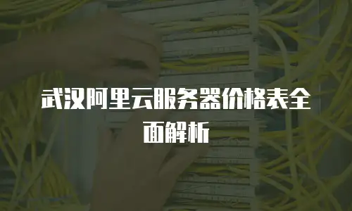 武汉阿里云服务器价格表全面解析
