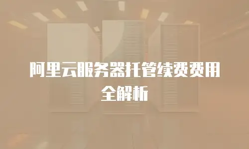 阿里云服务器托管续费费用全解析