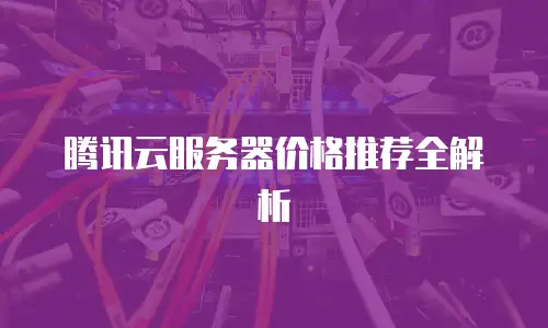 腾讯云服务器价格推荐全解析