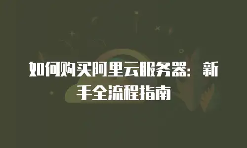 如何购买阿里云服务器：新手全流程指南