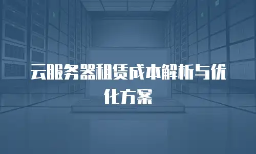 云服务器租赁成本解析与优化方案