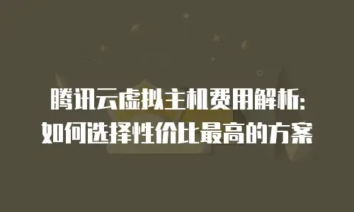 腾讯云虚拟主机费用解析：如何选择性价比最高的方案