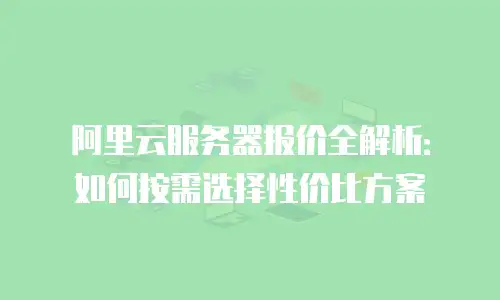 阿里云服务器报价全解析：如何按需选择性价比方案