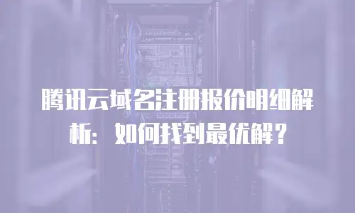 腾讯云域名注册报价明细解析：如何找到最优解？