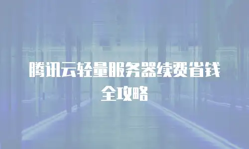 腾讯云轻量服务器续费省钱全攻略