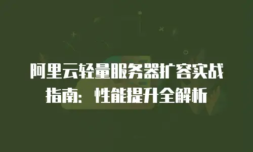 阿里云轻量服务器扩容实战指南：性能提升全解析