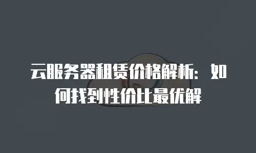云服务器租赁价格解析：如何找到性价比最优解
