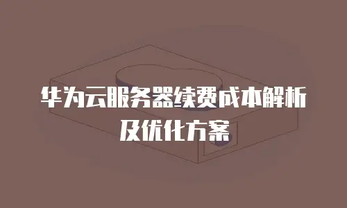 华为云服务器续费成本解析及优化方案