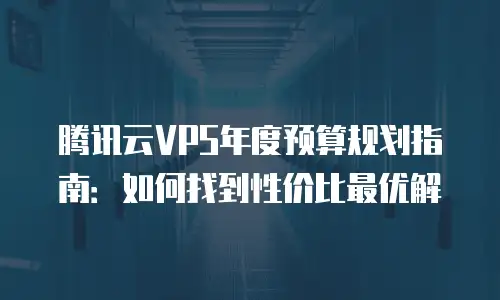 腾讯云VPS年度预算规划指南：如何找到性价比最优解