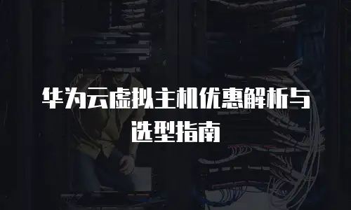 华为云虚拟主机优惠解析与选型指南