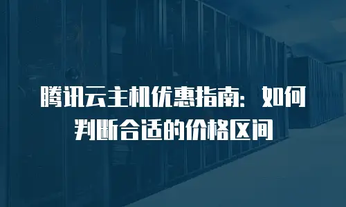 腾讯云主机优惠指南：如何判断合适的价格区间