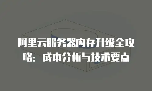 阿里云服务器内存升级全攻略：成本分析与技术要点