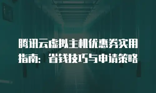 腾讯云虚拟主机优惠券实用指南：省钱技巧与申请策略